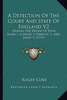 A Detection Of The Court And State Of England V2: During The Reigns Of King James I, Charles I, Charles II, And James II (1719)