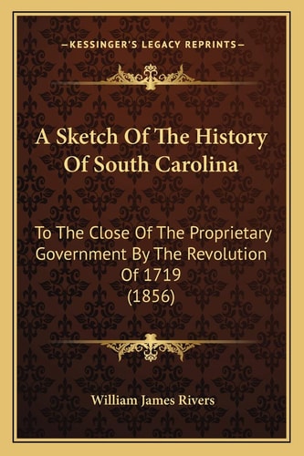 A Sketch Of The History Of South Carolina: To The Close Of The Proprietary Government By The Revolution Of 1719 (1856)
