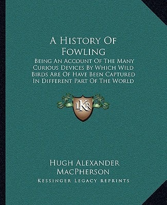 A History Of Fowling: Being An Account Of The Many Curious Devices By Which Wild Birds Are Of Have Been Captured In Different Part Of The World (1897)