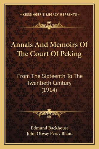Annals And Memoirs Of The Court Of Peking: From The Sixteenth To The Twentieth Century (1914)