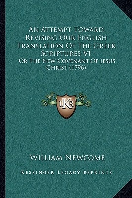 An Attempt Toward Revising Our English Translation Of The Greek Scriptures V1: Or The New Covenant Of Jesus Christ (1796)