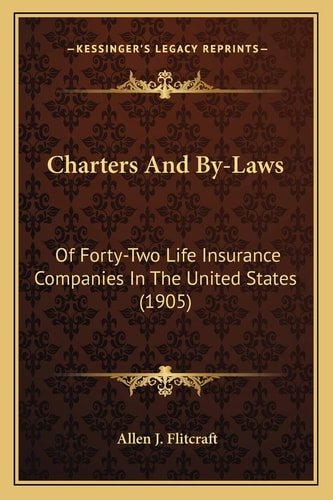 Charters And By-Laws: Of Forty-Two Life Insurance Companies In The United States (1905)
