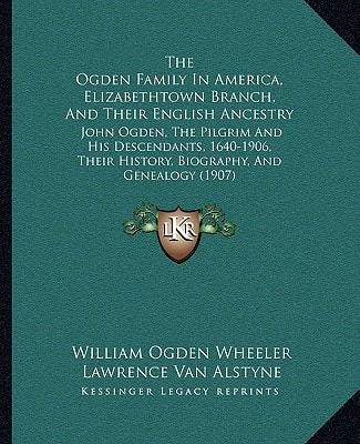 The Ogden Family In America, Elizabethtown Branch, And Their English Ancestry: John Ogden, The Pilgrim And His Descendants, 1640-1906, Their History, Biography, And Genealogy (1907)
