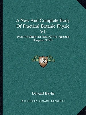 A New And Complete Body Of Practical Botanic Physic V1: From The Medicinal Plants Of The Vegetable Kingdom (1791)