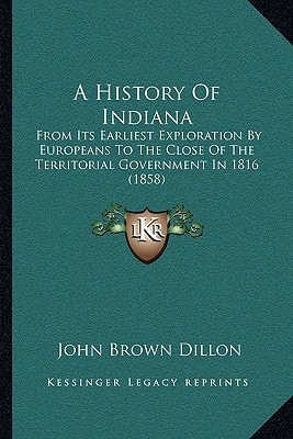 A History Of Indiana: From Its Earliest Exploration By Europeans To The Close Of The Territorial Government In 1816 (1858)