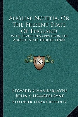 Angliae Notitia, Or The Present State Of England: With Divers Remarks Upon The Ancient State Thereof (1704)