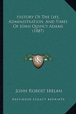 History Of The Life, Administration, And Times Of John Quincy Adams (1887)