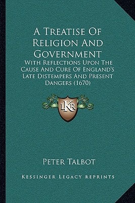 A Treatise Of Religion And Government: With Reflections Upon The Cause And Cure Of England's Late Distempers And Present Dangers (1670)