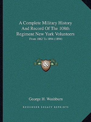 A Complete Military History And Record Of The 108th Regiment New York Volunteers: From 1862 To 1894 (1894)