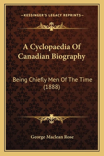 A Cyclopaedia Of Canadian Biography: Being Chiefly Men Of The Time (1888)