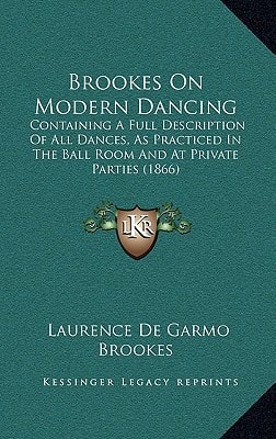 Brookes On Modern Dancing: Containing A Full Description Of All Dances, As Practiced In The Ball Room And At Private Parties (1866)