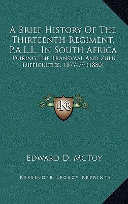 A Brief History Of The Thirteenth Regiment, P.A.L.I., In South Africa: During The Transvaal And Zulu Difficulties, 1877-79 (1880)