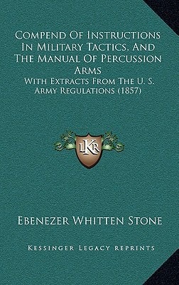 Compend Of Instructions In Military Tactics, And The Manual Of Percussion Arms: With Extracts From The U. S. Army Regulations (1857)