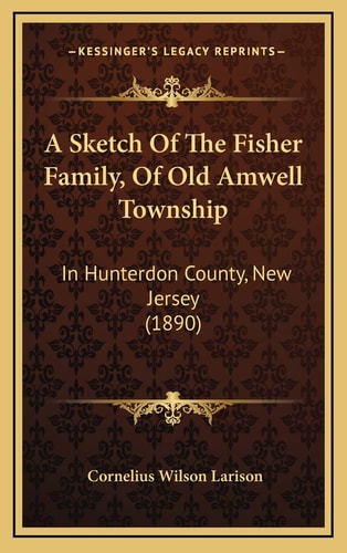 A Sketch Of The Fisher Family, Of Old Amwell Township: In Hunterdon County, New Jersey (1890)