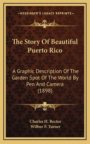 The Story Of Beautiful Puerto Rico: A Graphic Description Of The Garden Spot Of The World By Pen And Camera (1898)