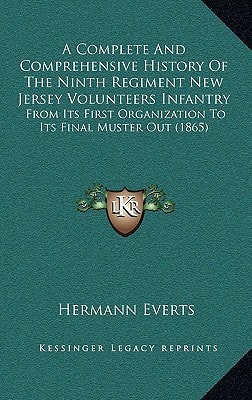 A Complete And Comprehensive History Of The Ninth Regiment New Jersey Volunteers Infantry: From Its First Organization To Its Final Muster Out (1865)