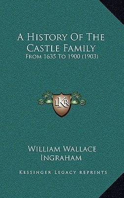 A History Of The Castle Family: From 1635 To 1900 (1903)