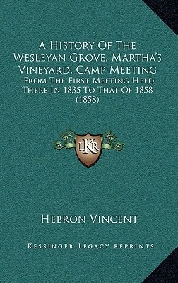 A History Of The Wesleyan Grove, Martha's Vineyard, Camp Meeting: From The First Meeting Held There In 1835 To That Of 1858 (1858)