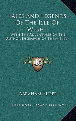 Tales And Legends Of The Isle Of Wight: With The Adventures Of The Author In Search Of Them (1839)