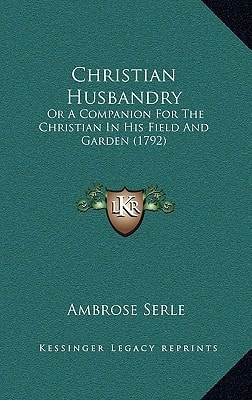 Christian Husbandry: Or A Companion For The Christian In His Field And Garden (1792)