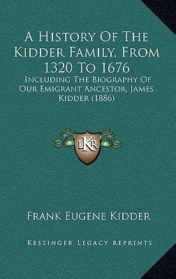 A History Of The Kidder Family, From 1320 To 1676: Including The Biography Of Our Emigrant Ancestor, James Kidder (1886)