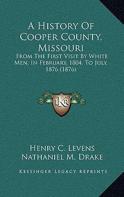 A History Of Cooper County, Missouri: From The First Visit By White Men, In February, 1804, To July, 1876 (1876)