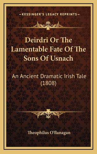 Deirdri Or The Lamentable Fate Of The Sons Of Usnach: An Ancient Dramatic Irish Tale (1808)