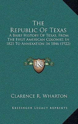 The Republic Of Texas: A Brief History Of Texas, From The First American Colonies In 1821 To Annexation In 1846 (1922)