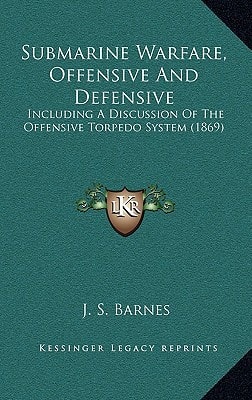 Submarine Warfare, Offensive And Defensive: Including A Discussion Of The Offensive Torpedo System (1869)