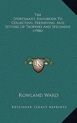 The Sportsman's Handbook To Collecting, Preserving, And Setting Up Trophies And Specimens (1906)