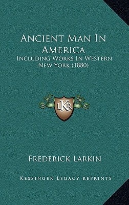 Ancient Man In America: Including Works In Western New York (1880)