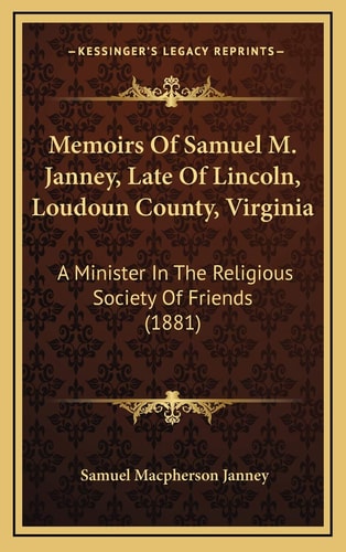 Memoirs Of Samuel M. Janney, Late Of Lincoln, Loudoun County, Virginia: A Minister In The Religious Society Of Friends (1881)
