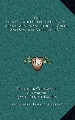 The Story Of Ahikar From The Syriac, Arabic, Armenian, Ethiopic, Greek, And Slavonic Versions (1898)