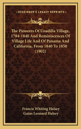 The Pioneers Of Unadilla Village, 1784-1840 And Reminiscences Of Village Life And Of Panama And California, From 1840 To 1850 (1902)