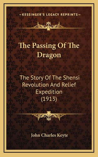 The Passing Of The Dragon: The Story Of The Shensi Revolution And Relief Expedition (1913)