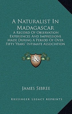 A Naturalist In Madagascar: A Record Of Observation Experiences And Impressions Made During A Period Of Over Fifty Years' Intimate Association With The Natives (1915)