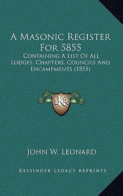 A Masonic Register For 5855: Containing A List Of All Lodges, Chapters, Councils And Encampments (1855)