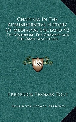 Chapters In The Administrative History Of Mediaeval England V2: The Wardrobe, The Chamber And The Small Seals (1920)