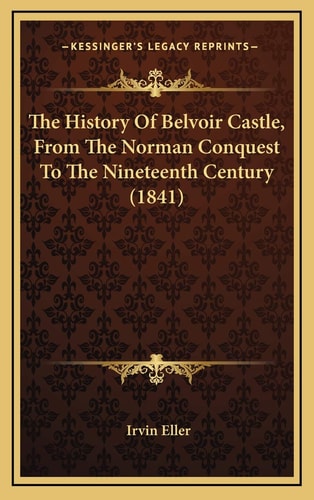 The History Of Belvoir Castle, From The Norman Conquest To The Nineteenth Century (1841)
