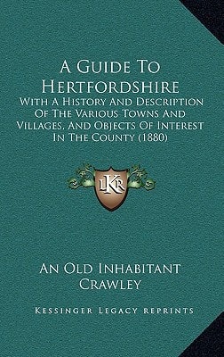 A Guide To Hertfordshire: With A History And Description Of The Various Towns And Villages, And Objects Of Interest In The County (1880)