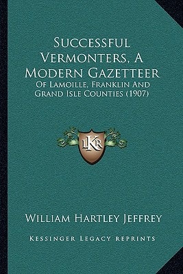 Successful Vermonters, A Modern Gazetteer: Of Lamoille, Franklin And Grand Isle Counties (1907)