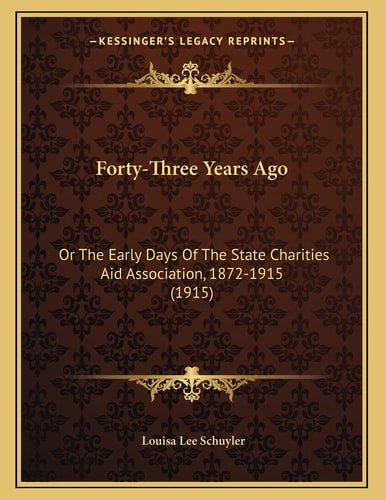Forty-Three Years Ago: Or The Early Days Of The State Charities Aid Association, 1872-1915 (1915)
