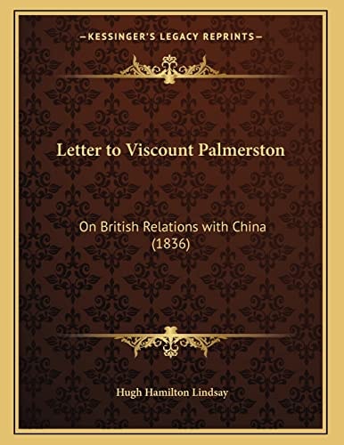 Letter to Viscount Palmerston: On British Relations with China (1836) (Kessinger Legacy Reprints)