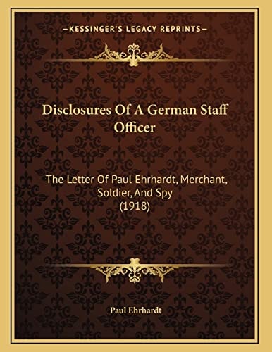 Disclosures Of A German Staff Officer: The Letter Of Paul Ehrhardt, Merchant, Soldier, And Spy (1918)