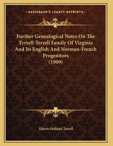 Further Genealogical Notes On The Tyrrell-Terrell Family Of Virginia And Its English And Norman-French Progenitors (1909)