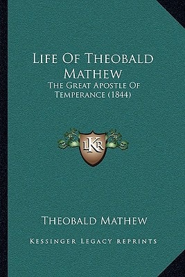 Life Of Theobald Mathew: The Great Apostle Of Temperance (1844)