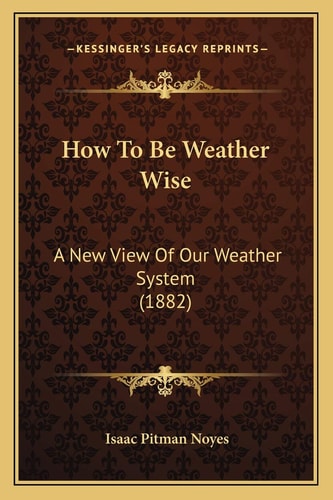 How To Be Weather Wise: A New View Of Our Weather System (1882)