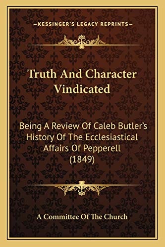 Truth And Character Vindicated: Being A Review Of Caleb Butler's History Of The Ecclesiastical Affairs Of Pepperell (1849)