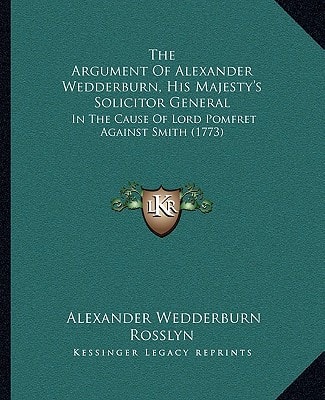 The Argument Of Alexander Wedderburn, His Majesty's Solicitor General: In The Cause Of Lord Pomfret Against Smith (1773)