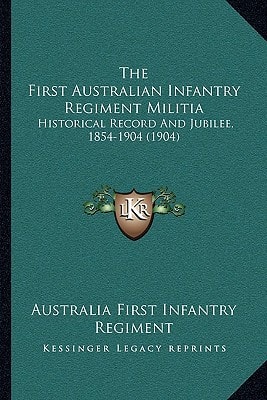 The First Australian Infantry Regiment Militia: Historical Record And Jubilee, 1854-1904 (1904)